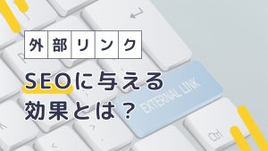 外部リンクとは？SEOの効果や正しい設定方法をわかりやすく解説！