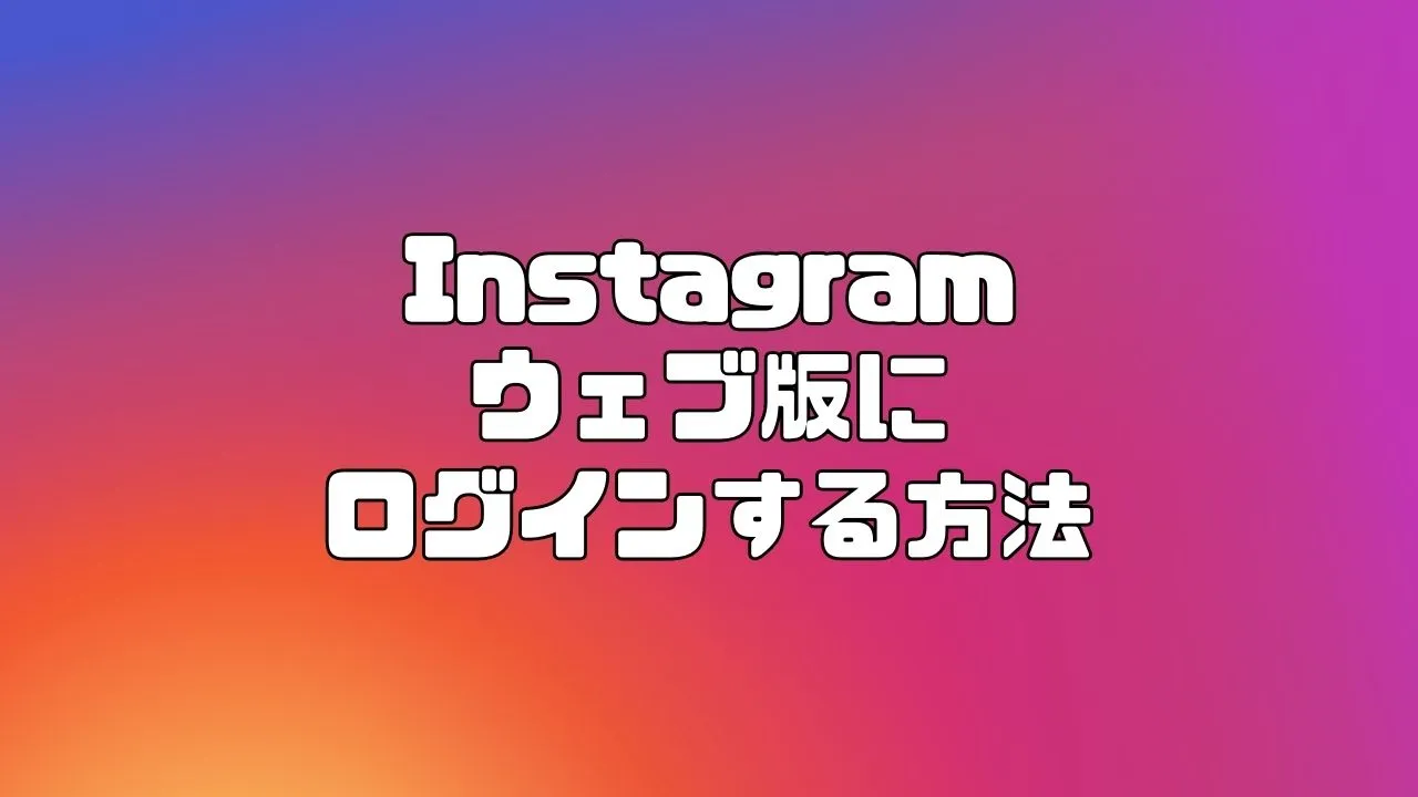 Instagram(インスタグラム)のウェブ版にログインする方法とは?
