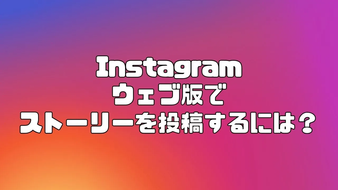Instagram(インスタグラム)のウェブ版でストーリーを投稿するには?