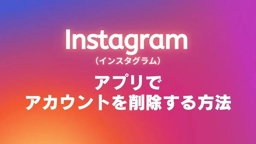 アプリ版Instagram(インスタグラム)でアカウントを削除する方法