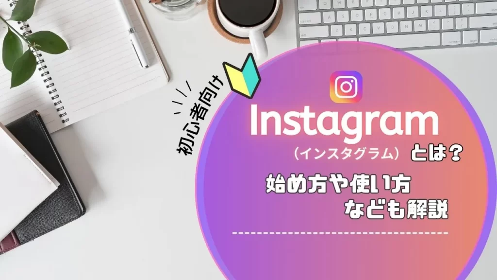 【初心者向け】Instagram（インスタグラム）とは？使い方や始め方なども解説