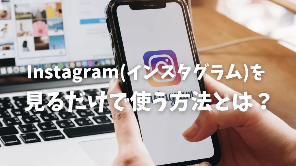 Instagram（インスタグラム）を見るだけで使うやり方は？危険性はある？
