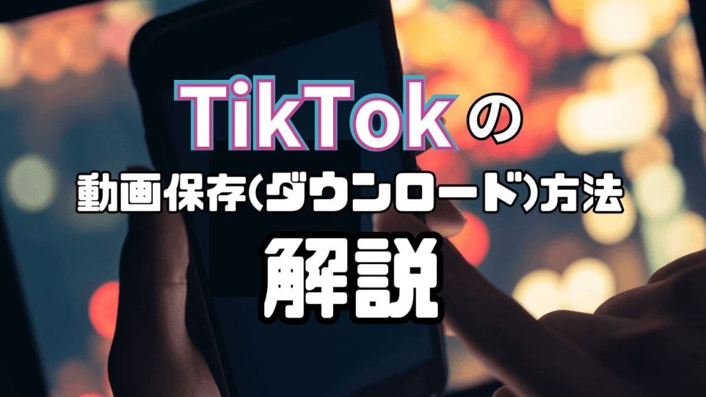TikTokの動画保存（ダウンロード）方法について解説！ロゴなしで保存できる？