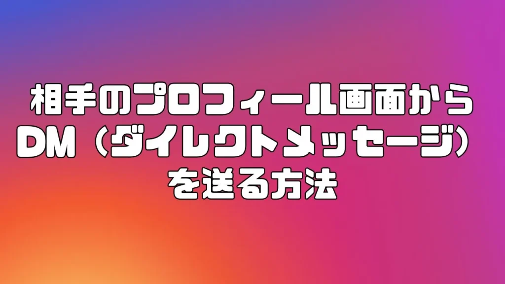 Instagram(インスタグラム)の相手のプロフィール画面からDM(ダイレクトメッセージ)を送る方法