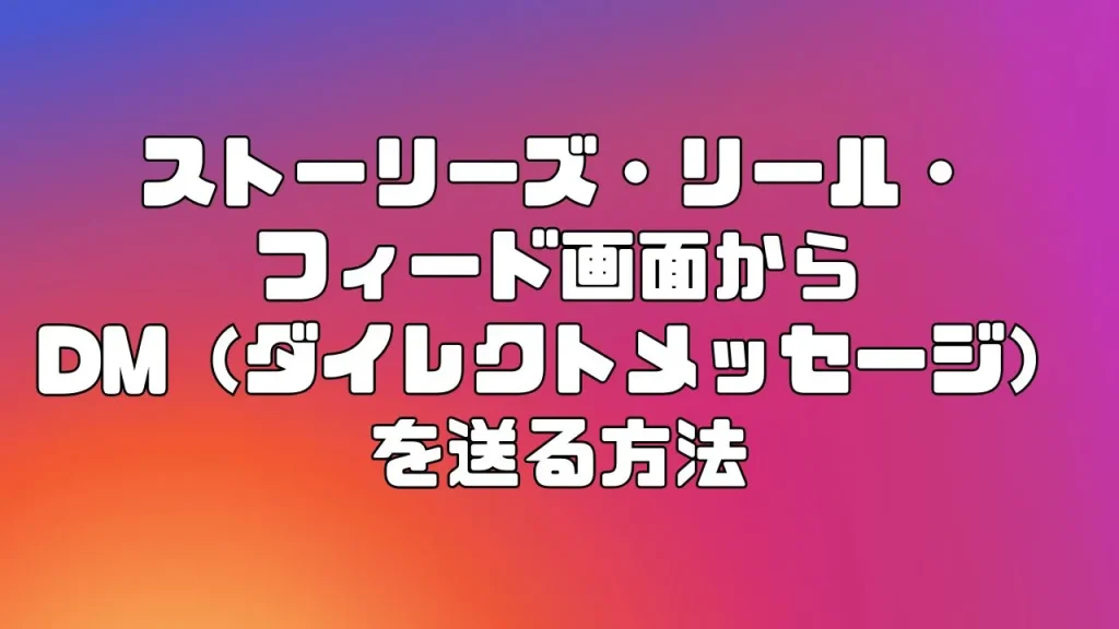Instagram(インスタグラム)のストーリーズ・リール・フィードの画面からDM(ダイレクトメッセージ)を送る方法