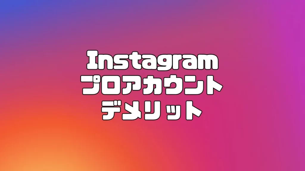 Instagram(インスタグラム)のプロアカウントに切り替えるデメリット
