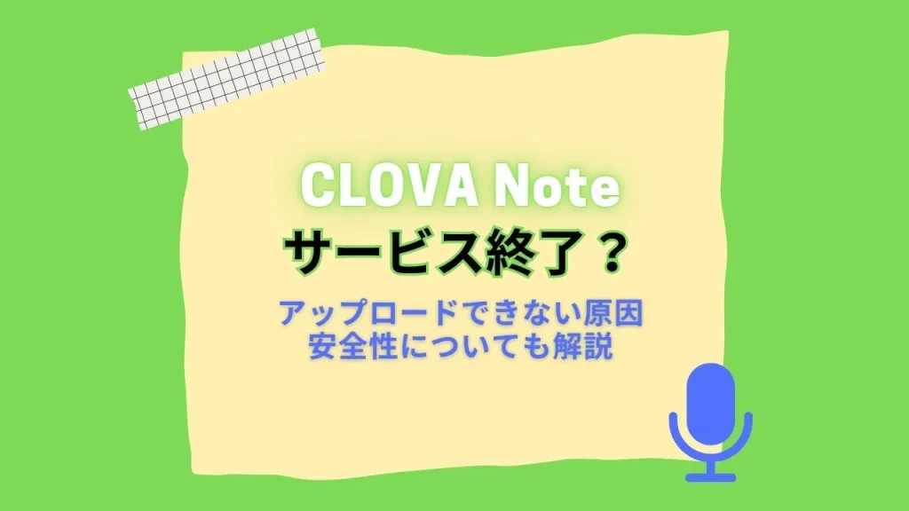CLOVA Noteがサービス終了？アップロードできない原因や安全性についても解説