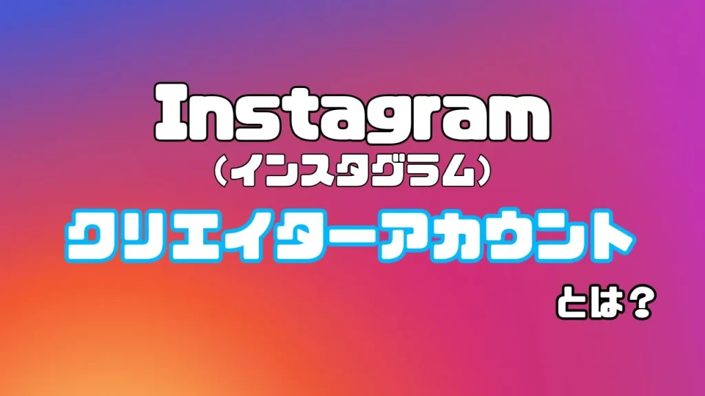 Instagram(インスタグラム)のクリエイターアカウントとは?