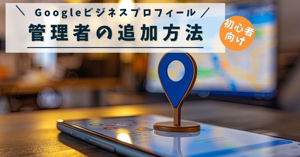 Googleビジネスプロフィールの管理者を追加方法アイキャッチ