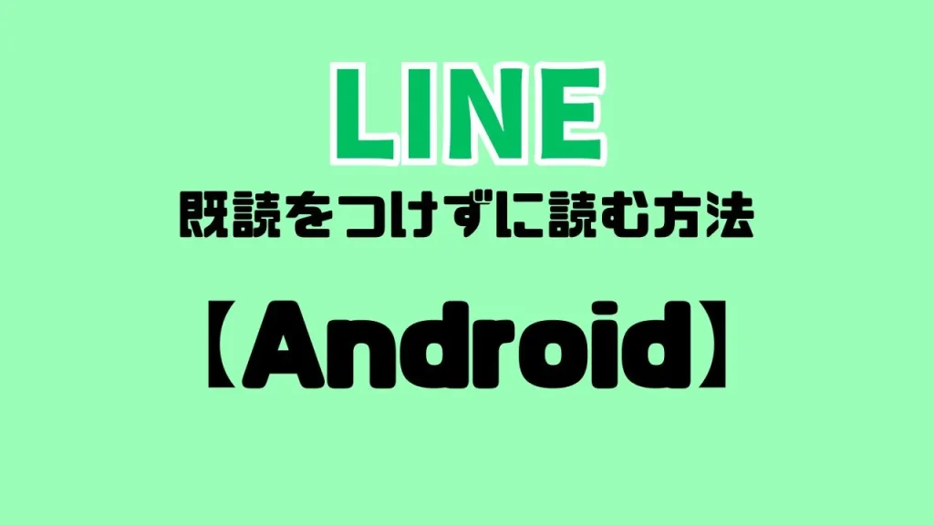 【Android】LINEで既読をつけずに読む方法