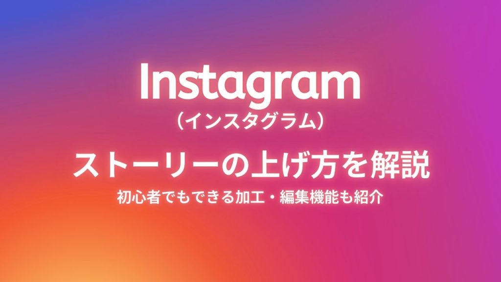 Instagram（インスタグラム）のストーリーの上げ方を解説！初心者でもできる加工・編集機能も紹介
