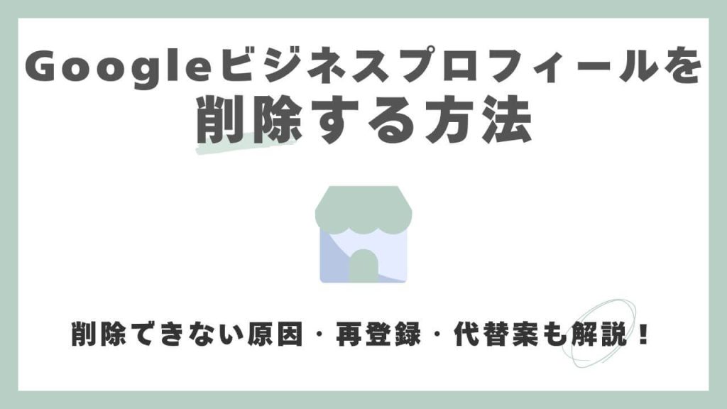 【完全版】Googleビジネスプロフィールの削除方法！できない原因・再登録・代替策も解説のアイキャッチ画像
