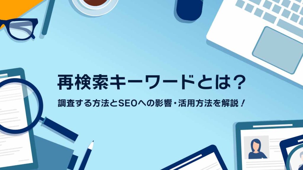 再検索キーワードとは？調査する方法とSEOへの影響・活用方法を解説！のアイキャッチ画像