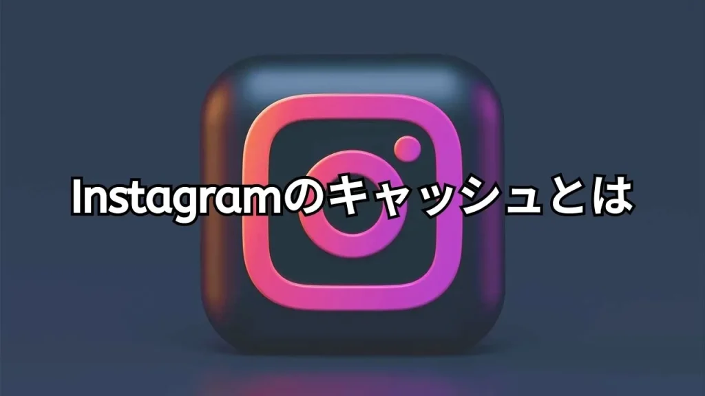 Instagram(インスタグラム)のキャッシュとは