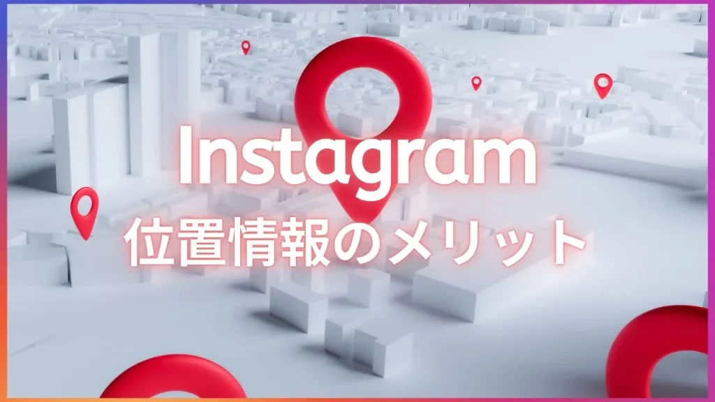 Instagram(インスタグラム)の位置情報のメリット