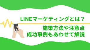LINEマーケティングとは？施策方法や注意点・成功事例もあわせて解説